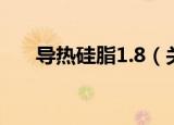导热硅脂1.8（关于导热硅脂1.8介绍）