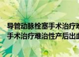 导管动脉栓塞手术治疗难治性产后出血（关于导管动脉栓塞手术治疗难治性产后出血介绍）