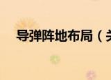 导弹阵地布局（关于导弹阵地布局介绍）