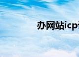 办网站icp许可证（办网站）