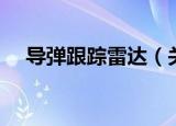 导弹跟踪雷达（关于导弹跟踪雷达介绍）