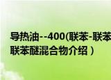 导热油--400(联苯-联苯醚混合物（关于导热油--400(联苯-联苯醚混合物介绍）