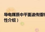 导电媒质中平面波传播特性（关于导电媒质中平面波传播特性介绍）