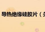 导热绝缘硅胶片（关于导热绝缘硅胶片介绍）
