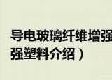 导电玻璃纤维增强塑料（关于导电玻璃纤维增强塑料介绍）