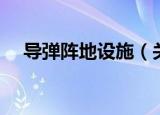 导弹阵地设施（关于导弹阵地设施介绍）