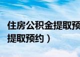 住房公积金提取预约失败怎么办（住房公积金提取预约）