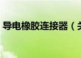 导电橡胶连接器（关于导电橡胶连接器介绍）