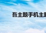 吾主题手机主题（吾主题手机主题）