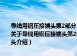 导线用铜压接端头第2部分：10mm²～300mm²导线用铜压接端头（关于导线用铜压接端头第2部分：10mm²～300mm²导线用铜压接端头介绍）