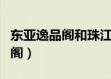 东亚逸品阁和珠江拉维小镇哪个好（东亚逸品阁）