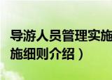 导游人员管理实施细则（关于导游人员管理实施细则介绍）