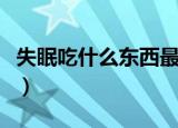 失眠吃什么东西最好最快入睡（失眠吃什么好）
