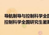导航制导与控制科学全国研究生暑期学校（关于导航制导与控制科学全国研究生暑期学校介绍）