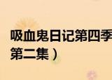 吸血鬼日记第四季完整版（吸血鬼日记第四季第二集）