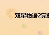 双星物语2完美存档（双星物语3）
