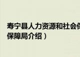 寿宁县人力资源和社会保障局（关于寿宁县人力资源和社会保障局介绍）
