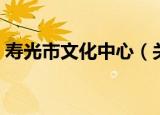 寿光市文化中心（关于寿光市文化中心介绍）