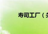 寿司工厂（关于寿司工厂介绍）
