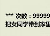 *** 次数：9999999 已用完请联系开发者***
把女同学带到家里强