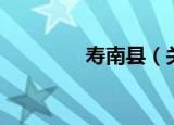 寿南县（关于寿南县介绍）