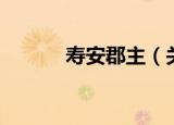 寿安郡主（关于寿安郡主介绍）