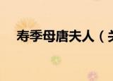 寿季母唐夫人（关于寿季母唐夫人介绍）