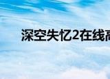 深空失忆2在线高清观看（深空失忆2）