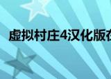 虚拟村庄4汉化版在哪下（虚拟村庄4攻略）