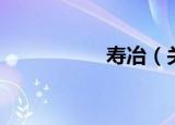 寿冶（关于寿冶介绍）