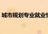 城市规划专业就业情况（城市规划专业就业）