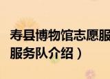 寿县博物馆志愿服务队（关于寿县博物馆志愿服务队介绍）