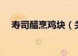寿司醋烹鸡块（关于寿司醋烹鸡块介绍）