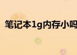 笔记本1g内存小吗（笔记本1g内存条价格）