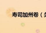 寿司加州卷（关于寿司加州卷介绍）