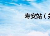 寿安站（关于寿安站介绍）