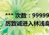 *** 次数：9999999 已用完请联系开发者***
厉致诚进入林浅身体