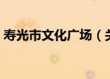 寿光市文化广场（关于寿光市文化广场介绍）