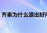 齐秦为什么退出好声音（齐秦为什么叫小哥）