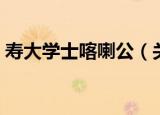 寿大学士喀喇公（关于寿大学士喀喇公介绍）