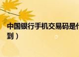 中国银行手机交易码是什么东西（中国银行手机交易码收不到）