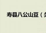 寿县八公山豆（关于寿县八公山豆介绍）
