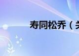 寿同松乔（关于寿同松乔介绍）