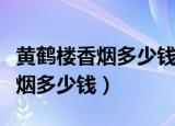 黄鹤楼香烟多少钱一条有几个品种（黄鹤楼香烟多少钱）
