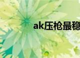 ak压枪最稳灵敏度（ak压枪）
