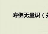 寿佛无量识（关于寿佛无量识介绍）