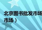 北京图书批发市场在什么位置（北京图书批发市场）
