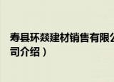 寿县环燚建材销售有限公司（关于寿县环燚建材销售有限公司介绍）