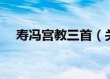 寿冯宫教三首（关于寿冯宫教三首介绍）