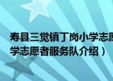寿县三觉镇丁岗小学志愿者服务队（关于寿县三觉镇丁岗小学志愿者服务队介绍）
